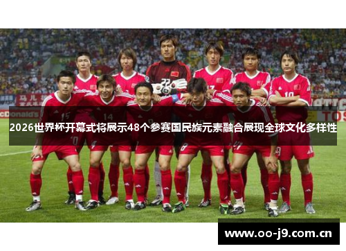 2026世界杯开幕式将展示48个参赛国民族元素融合展现全球文化多样性 2026世界杯开幕式将展示48个参赛国民族元素融合展现全球文化多样性