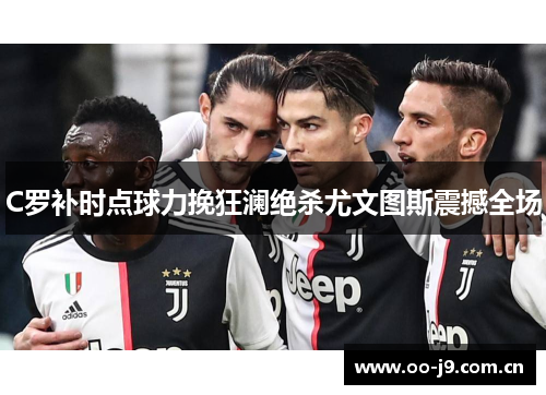C罗补时点球力挽狂澜绝杀尤文图斯震撼全场 C罗补时点球力挽狂澜绝杀尤文图斯震撼全场