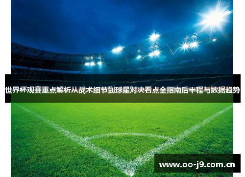 世界杯观赛重点解析从战术细节到球星对决看点全指南后半程与数据趋势 世界杯观赛重点解析从战术细节到球星对决看点全指南后半程与数据趋势