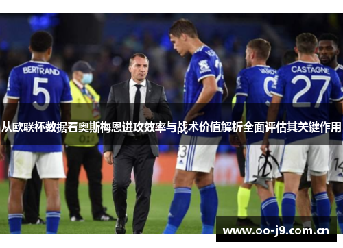 从欧联杯数据看奥斯梅恩进攻效率与战术价值解析全面评估其关键作用