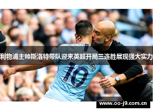 利物浦主帅斯洛特带队迎来英超开局三连胜展现强大实力 利物浦主帅斯洛特带队迎来英超开局三连胜展现强大实力